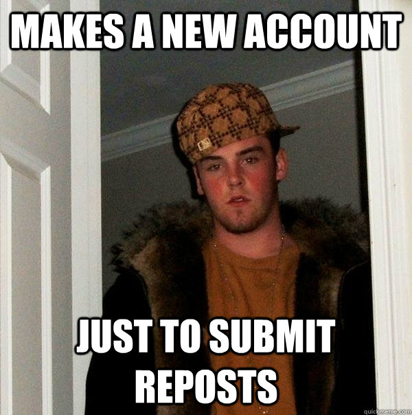 Makes a new account just to submit reposts   Scumbag Steve