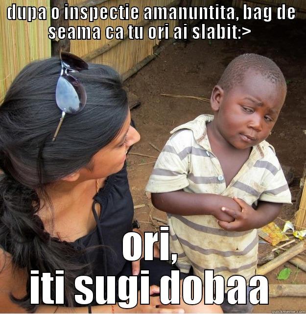 DUPA O INSPECTIE AMANUNTITA, BAG DE SEAMA CA TU ORI AI SLABIT:>  ORI, ITI SUGI DOBAA Skeptical Third World Kid