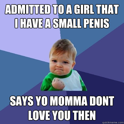 Admitted to a girl that I have a small penis Says yo momma dont love you then  Success Kid