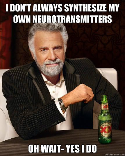 I don't always synthesize my own neurotransmitters oh wait- yes i do - I don't always synthesize my own neurotransmitters oh wait- yes i do  Dos Equis man