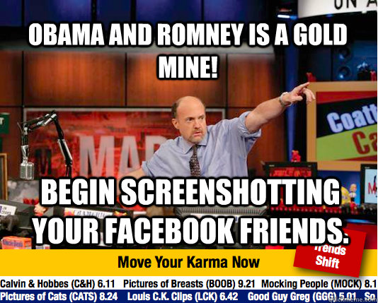 Obama and Romney is a gold mine! Begin screenshotting your facebook friends. - Obama and Romney is a gold mine! Begin screenshotting your facebook friends.  Mad Karma with Jim Cramer