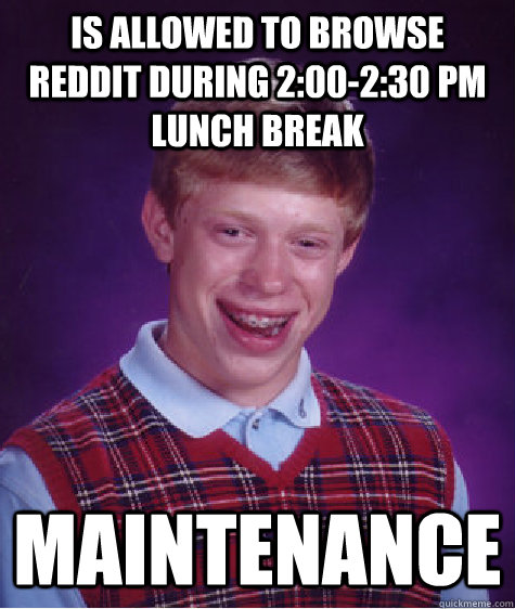 is allowed to browse reddit during 2:00-2:30 PM lunch break maintenance  Bad Luck Brian