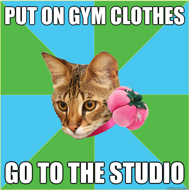 put on gym clothes go to the studio  