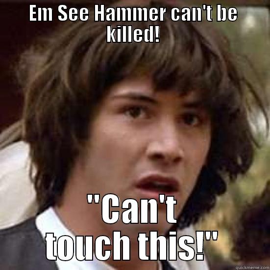 EM SEE HAMMER CAN'T BE KILLED! 