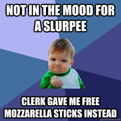 NOT IN THE MOOD FOR A SLURPEE CLERK GAVE ME FREE MOZZARELLA STICKS INSTEAD  Success Kid