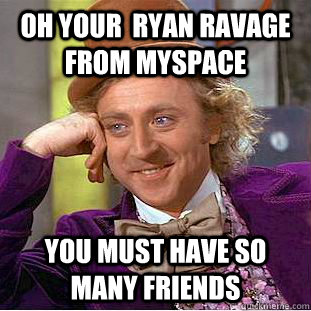 Oh your  ryan Ravage from myspace You must have so many friends - Oh your  ryan Ravage from myspace You must have so many friends  Condescending Wonka