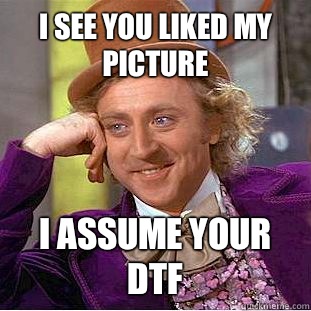 I see you liked my picture I assume your dtf  Creepy Wonka