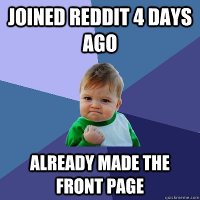 Joined Reddit 4 days ago already made the front page  Success Kid