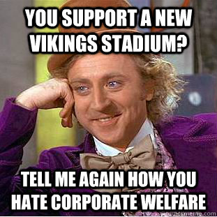 You support a new Vikings stadium?  Tell me again how you hate Corporate welfare - You support a new Vikings stadium?  Tell me again how you hate Corporate welfare  Condescending Wonka