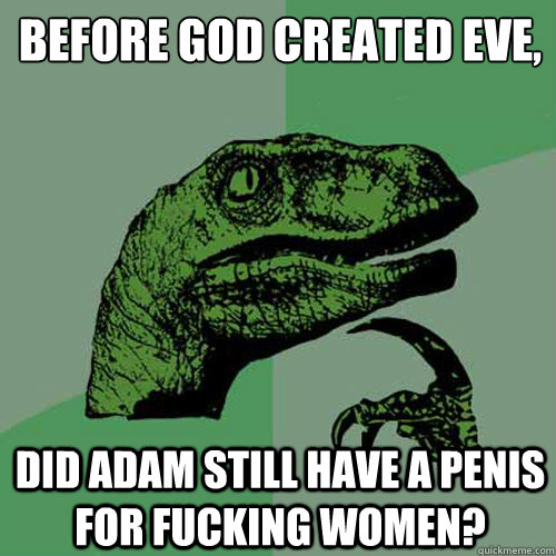 Before god created eve,
 Did Adam still have a penis for fucking women?  Philosoraptor