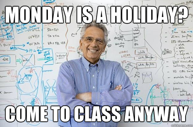 monday is a holiday? come to class anyway - monday is a holiday? come to class anyway  Engineering Professor