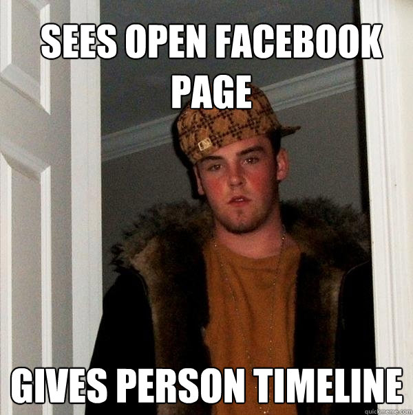 Sees open facebook page gives person timeline - Sees open facebook page gives person timeline  Scumbag Steve