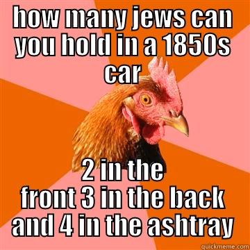 HOW MANY JEWS CAN YOU HOLD IN A 1850S CAR 2 IN THE FRONT 3 IN THE BACK AND 4 IN THE ASHTRAY Anti-Joke Chicken