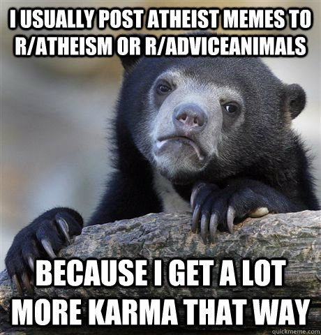 I usually post atheist memes to r/atheism or r/AdviceAnimals Because I get a lot more Karma that way  Confession Bear