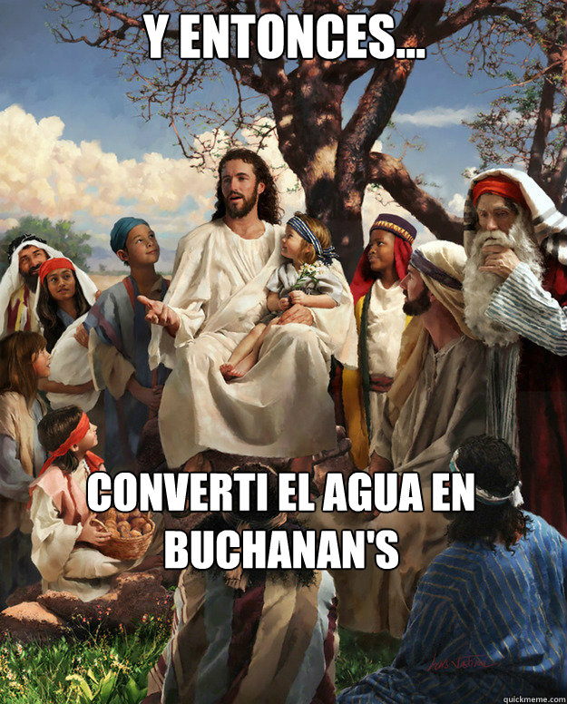 Y entonces... converti el agua en Buchanan's  Story Time Jesus