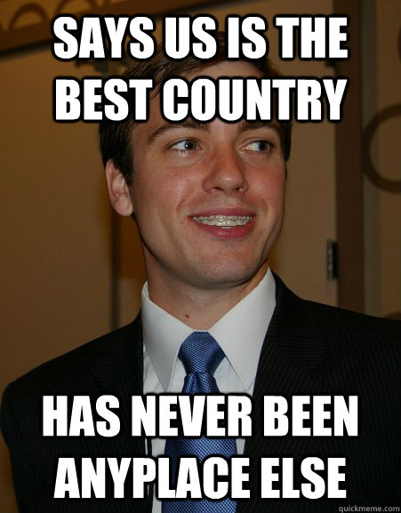 Says US is the best country has never been anyplace else  College Republican