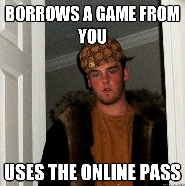 borrows a game from you uses the online pass - borrows a game from you uses the online pass  Scumbag Steve