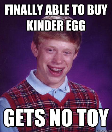 Finally able to buy Kinder Egg Gets no toy  - Finally able to buy Kinder Egg Gets no toy   Bad Luck Brian