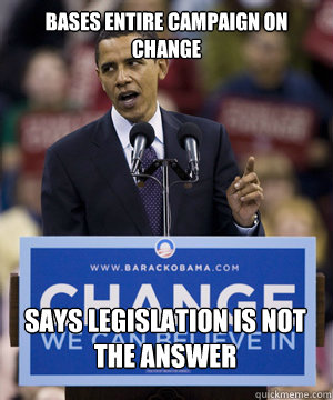 Bases entire campaign on change says legislation is not the answer - Bases entire campaign on change says legislation is not the answer  Misc