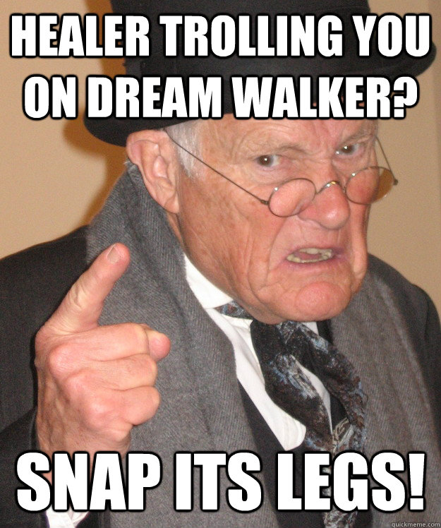 Healer trolling you on dream walker? snap its legs!
  