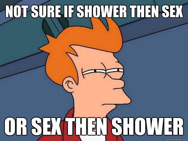 Not sure if shower then sex Or sex then shower - Not sure if shower then sex Or sex then shower  Futurama Fry