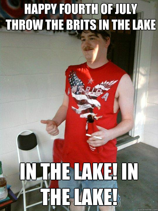 Happy Fourth of JULY Throw the Brits In the Lake IN THE LAKE! IN THE LAKE!  Redneck Randal