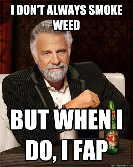 I don't always smoke weed but when I do, i fap  The Most Interesting Man In The World