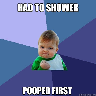 HAD TO SHOWER POOPED FIRST  Success Kid