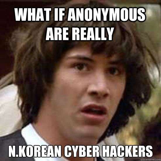 what if anonymous are really N.korean cyber hackers  conspiracy keanu