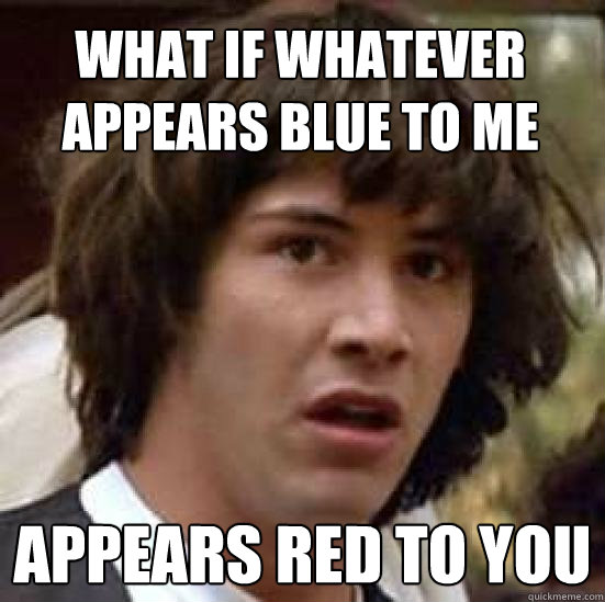 What if whatever appears blue to me appears red to you  conspiracy keanu