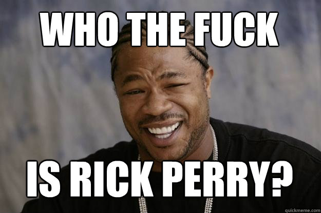 who the fuck is rick perry?  Xzibit meme