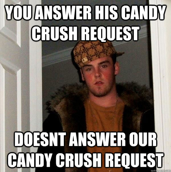 you answer his candy crush request doesnt answer our candy crush request  Scumbag Steve