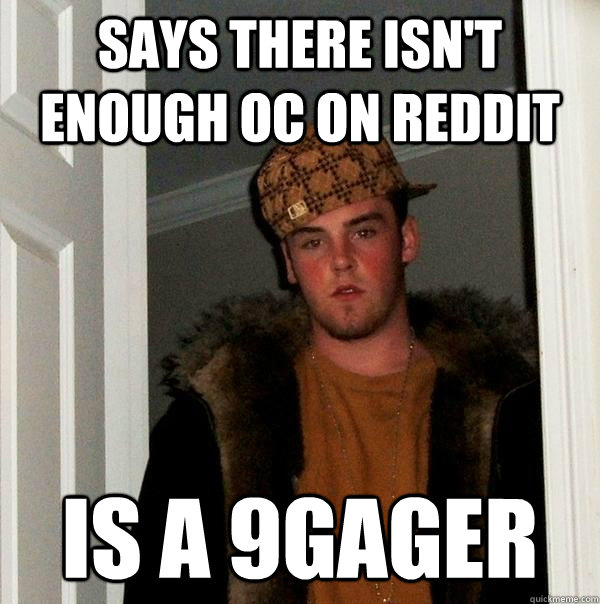 Says there isn't enough oc on Reddit is a 9gager  Scumbag Steve