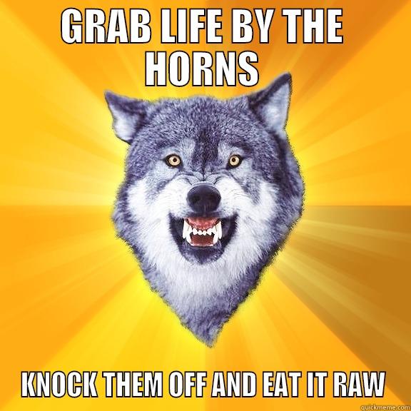 EAT IT RAW - GRAB LIFE BY THE HORNS KNOCK THEM OFF AND EAT IT RAW Courage Wolf