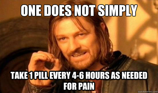 One Does Not Simply take 1 pill every 4-6 hours as needed for pain - One Does Not Simply take 1 pill every 4-6 hours as needed for pain  Boromir