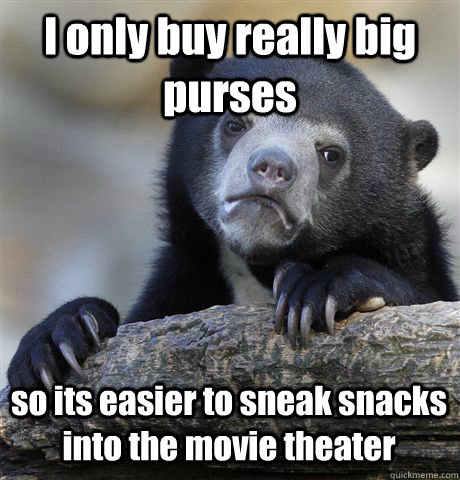 I only buy really big purses so its easier to sneak snacks into the movie theater  - I only buy really big purses so its easier to sneak snacks into the movie theater   Confession Bear