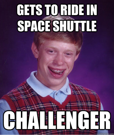 Gets to ride in space shuttle Challenger - Gets to ride in space shuttle Challenger  Bad Luck Brian