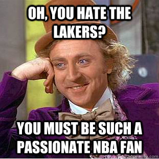 Oh, you hate the lakers? you must be such a passionate nba fan - Oh, you hate the lakers? you must be such a passionate nba fan  Condescending Wonka