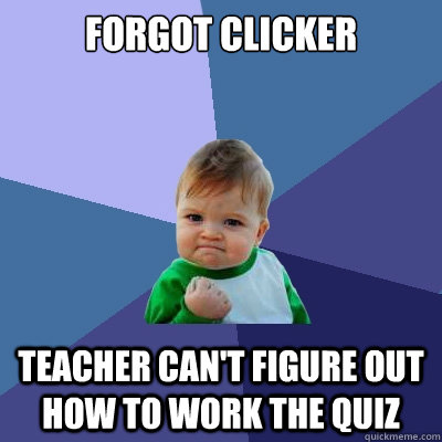 Forgot clicker teacher can't figure out how to work the quiz  Success Kid