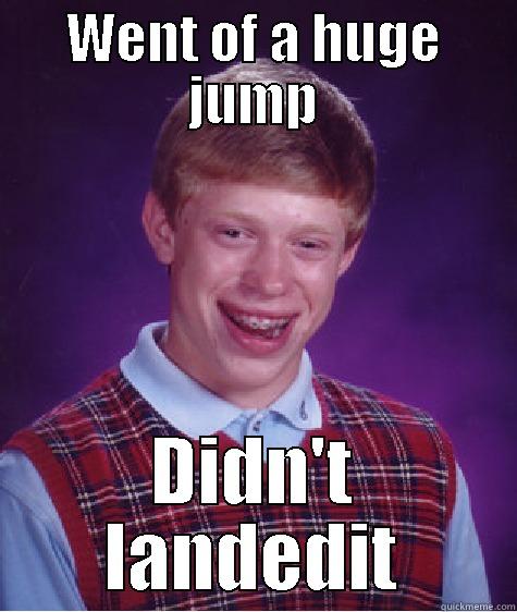 WENT OF A HUGE JUMP DIDN'T LANDEDIT Bad Luck Brian