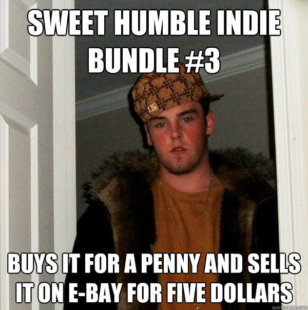 Sweet Humble Indie Bundle #3 Buys it for a penny and sells it on e-bay for five dollars  Scumbag Steve