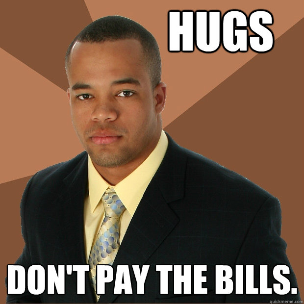 Hugs Don't pay the bills.  Successful Black Man