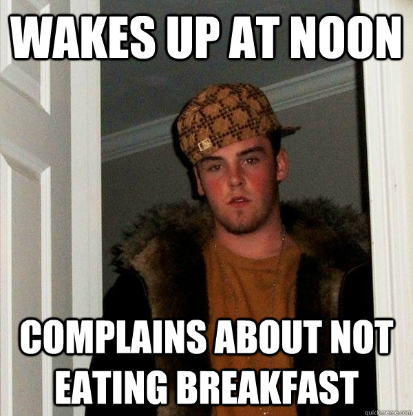 Wakes up at noon complains about not eating breakfast  Scumbag Steve