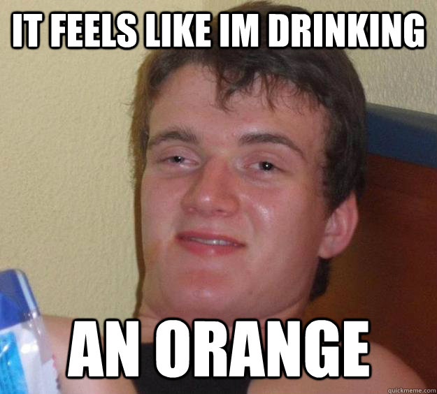It feels like im drinking An Orange  10 Guy