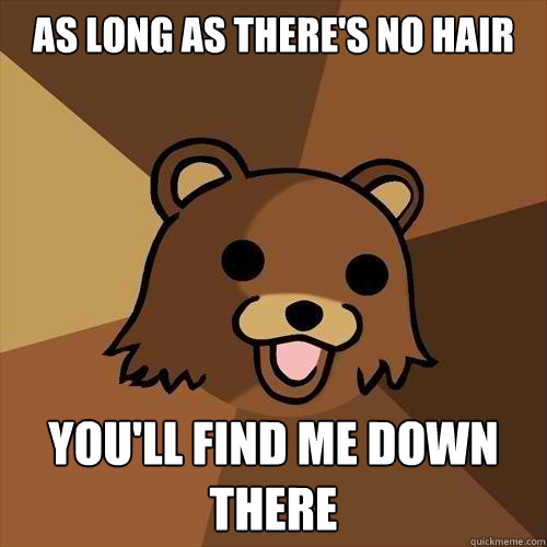 As Long as there's no hair You'll find me down there  Pedobear