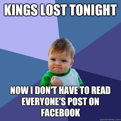 Kings lost tonight Now I don't have to read everyone's post on Facebook   Success Kid