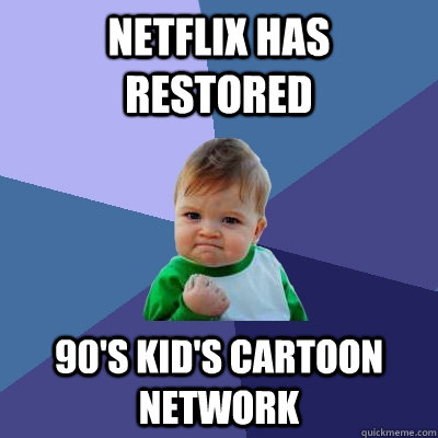 Netflix Has Restored 90's Kid's Cartoon Network  - Netflix Has Restored 90's Kid's Cartoon Network   Success Kid