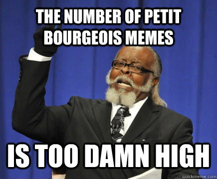 the number of petit bourgeois memes is too damn high  Too Damn High