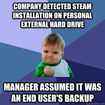 company detected steam installation on personal external hard drive manager assumed it was an end user's backup - company detected steam installation on personal external hard drive manager assumed it was an end user's backup  Success Kid