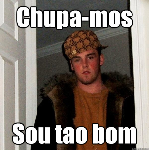 Chupa-mos Sou tao bom  Scumbag Steve